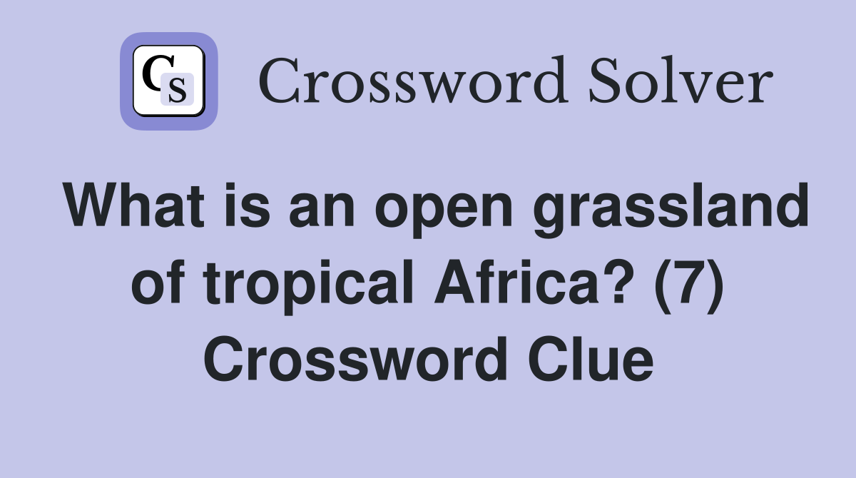 What is an open grassland of tropical Africa? (7) Crossword Clue